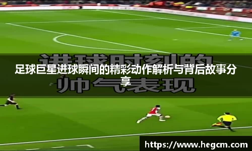 足球巨星进球瞬间的精彩动作解析与背后故事分享