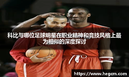 科比与哪位足球明星在职业精神和竞技风格上最为相似的深度探讨